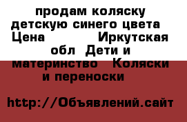 продам коляску детскую синего цвета › Цена ­ 2 500 - Иркутская обл. Дети и материнство » Коляски и переноски   